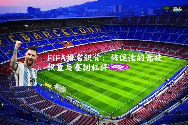 FIFA排名积分:被误读的竞技权重与赛制杠杆