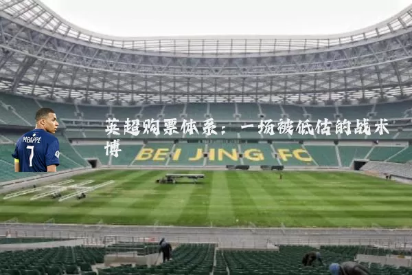 英超购票体系:一场被低估的战术博弈