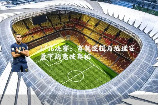 1/16决赛:赛制逻辑与地理变量下的竞技真相