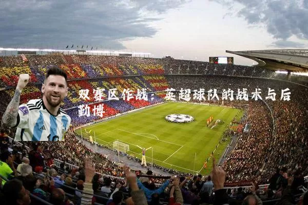双赛区作战:英超球队的战术与后勤博弈