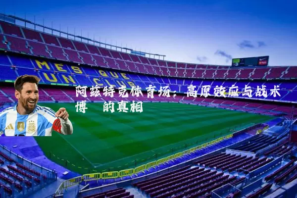 阿兹特克体育场:高原效应与战术博弈的真相