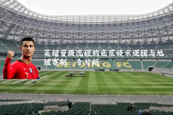 英超晋级流程的底层技术逻辑与地理赛制耦合分析