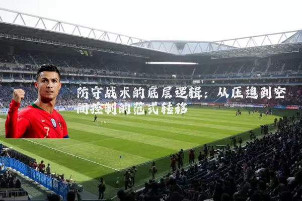 防守战术的底层逻辑:从压迫到空间控制的范式转移