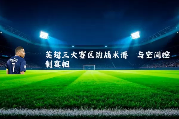 英超三大赛区的战术博弈与空间控制真相