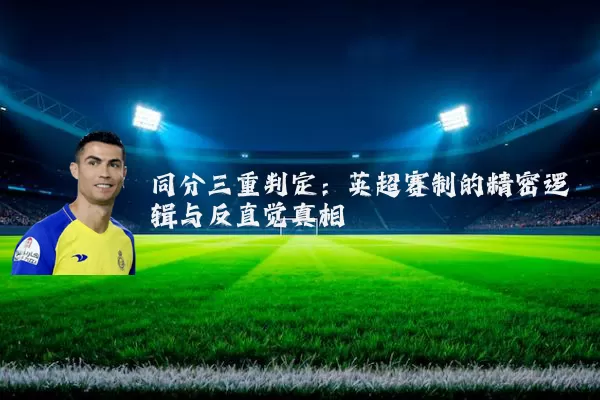 同分三重判定:英超赛制的精密逻辑与反直觉真相