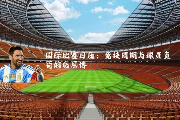 国际比赛日历:竞技周期与球员负荷的底层博弈
