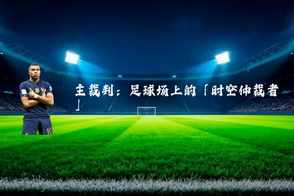 主裁判:足球场上的「时空仲裁者」