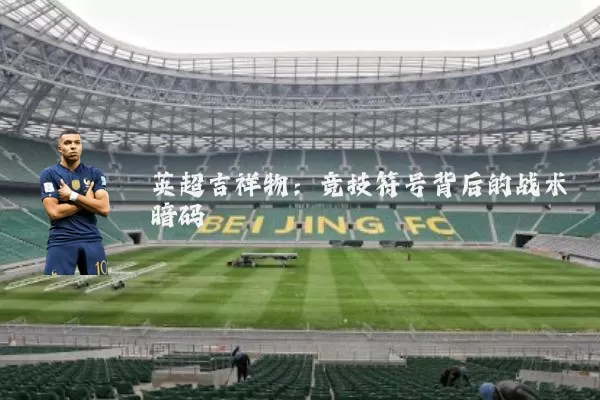 英超吉祥物:竞技符号背后的战术暗码