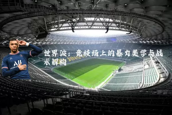 世界波:竞技场上的暴力美学与战术解构