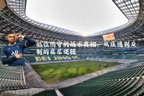 低位防守的战术真相：从压迫到反制的底层逻辑