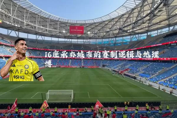 16座承办城市的赛制逻辑与地理博弈