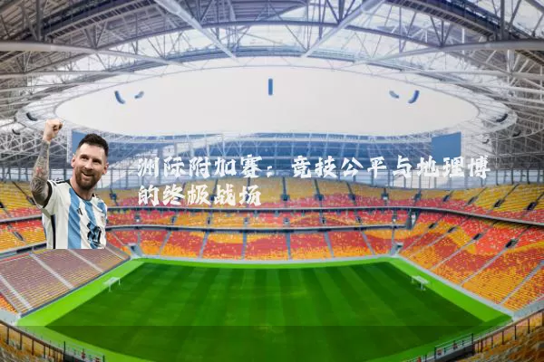 洲际附加赛：竞技公平与地理博弈的终极战场