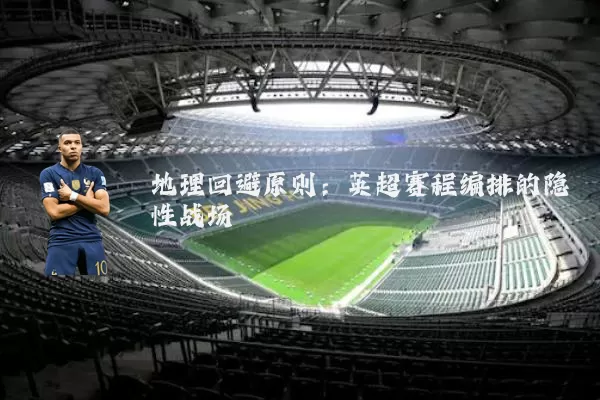 地理回避原则:英超赛程编排的隐性战场