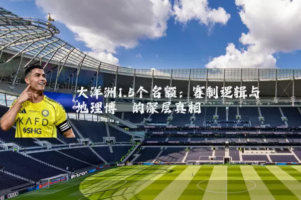 大洋洲1.5个名额：赛制逻辑与地理博弈的深层真相