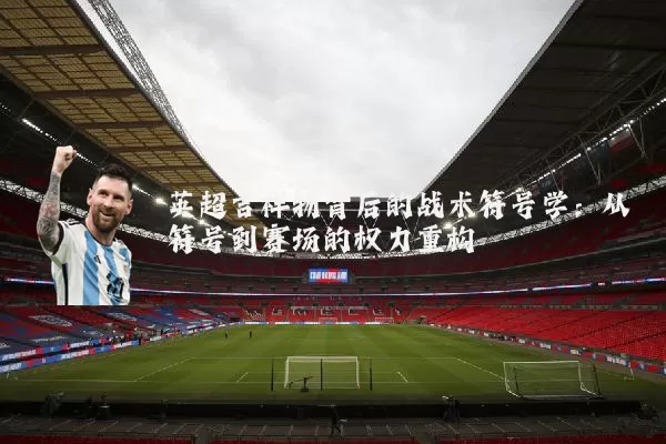 英超吉祥物背后的战术符号学:从符号到赛场的权力重构