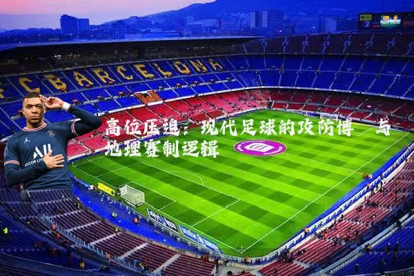 高位压迫:现代足球的攻防博弈与地理赛制逻辑