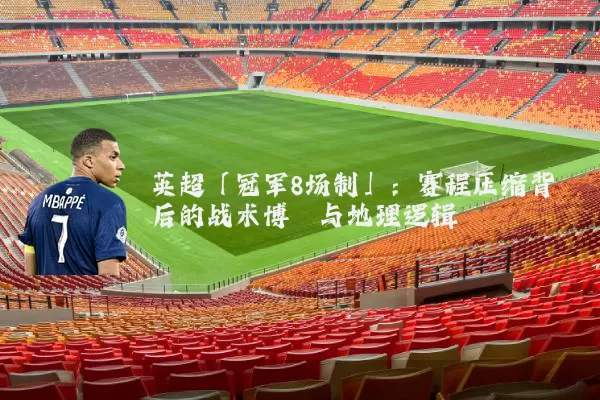 英超「冠军8场制」:赛程压缩背后的战术博弈与地理逻辑